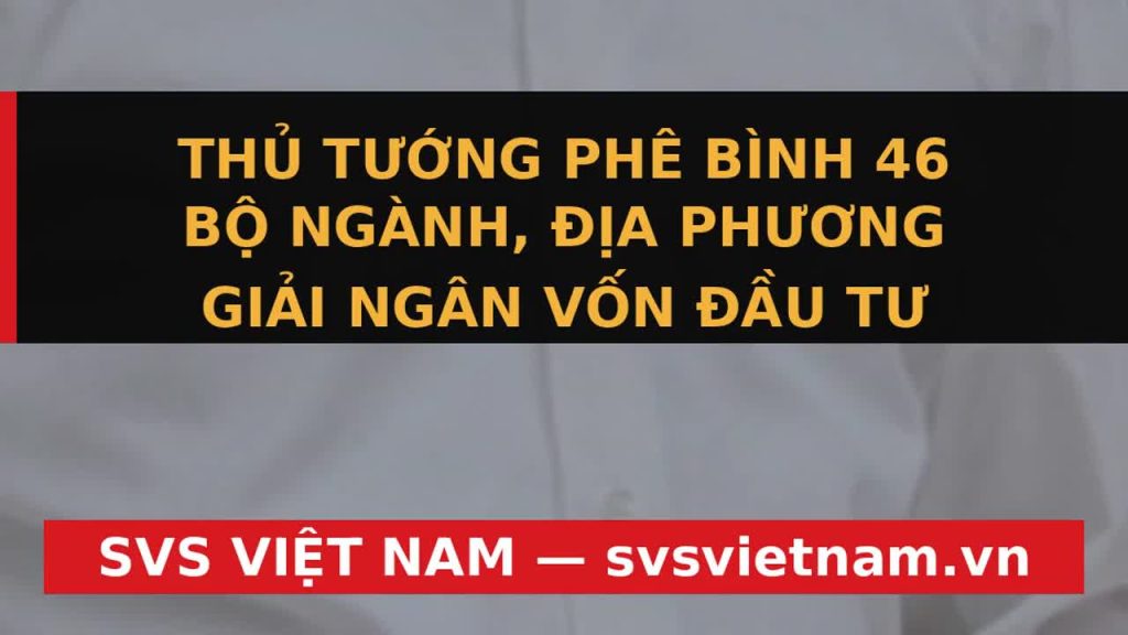 Cảnh Báo Nóng: 46 Bộ Ngành, Địa Phương Bị Thủ Tướng Điểm Tên Vì Giải Ngân Đầu Tư Công Chậm - SVS Việt Nam