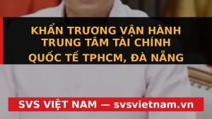 Cơ hội Nghìn Tỷ: TPHCM, Đà Nẵng Khẩn Trương Vận Hành Trung Tâm Tài Chính Quốc Tế? - SVS Việt Nam