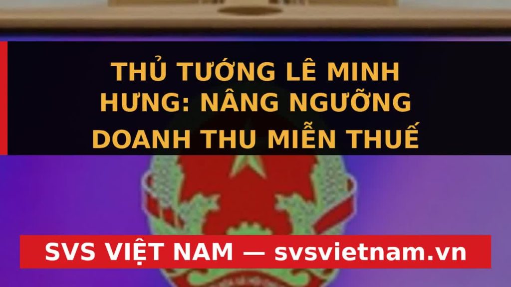Tin Nóng: Thủ Tướng Chốt Nâng Ngưỡng Miễn Thuế Doanh Nghiệp Lên 1 Tỷ Đồng - Cơ Hội Vàng Cho Phát Triển! - SVS Việt Nam