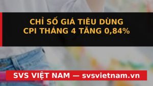 Báo Động Đỏ: CPI Tháng 4 Tăng Vọt 0.84% – Doanh Nghiệp & Nhà Đầu Tư Cần Ứng Phó Thế Nào? - SVS Việt Nam